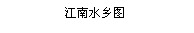 Casella di testo: 江南水乡图