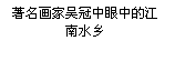 Casella di testo: 著名画家吴冠中眼中的江南水乡